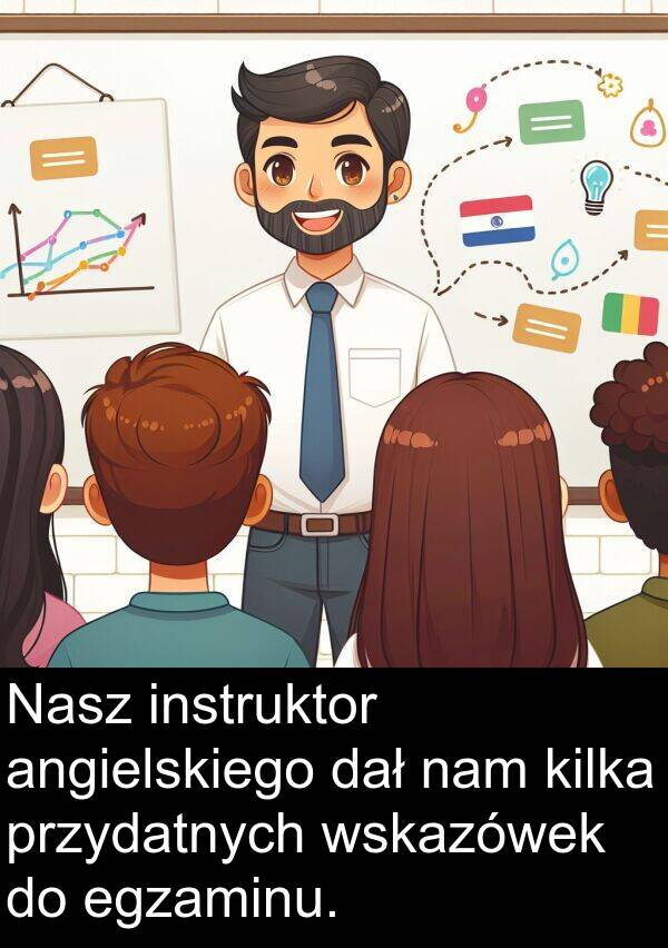 przydatnych: Nasz instruktor angielskiego dał nam kilka przydatnych wskazówek do egzaminu.