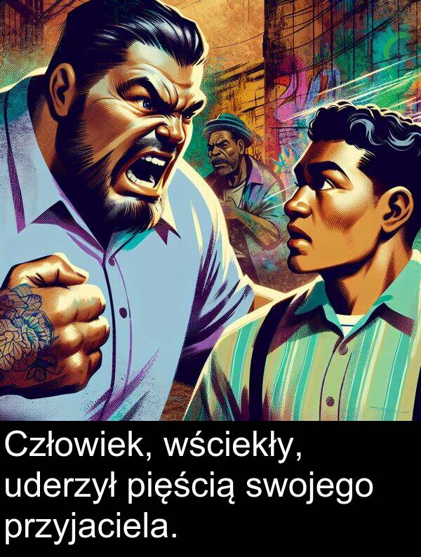 pięścią: Człowiek, wściekły, uderzył pięścią swojego przyjaciela.