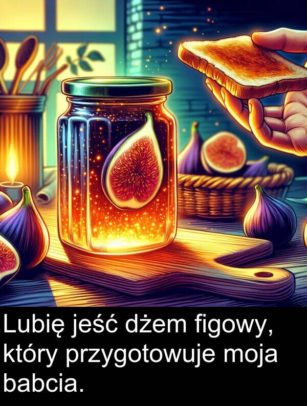 przygotowuje: Lubię jeść dżem figowy, który przygotowuje moja babcia.
