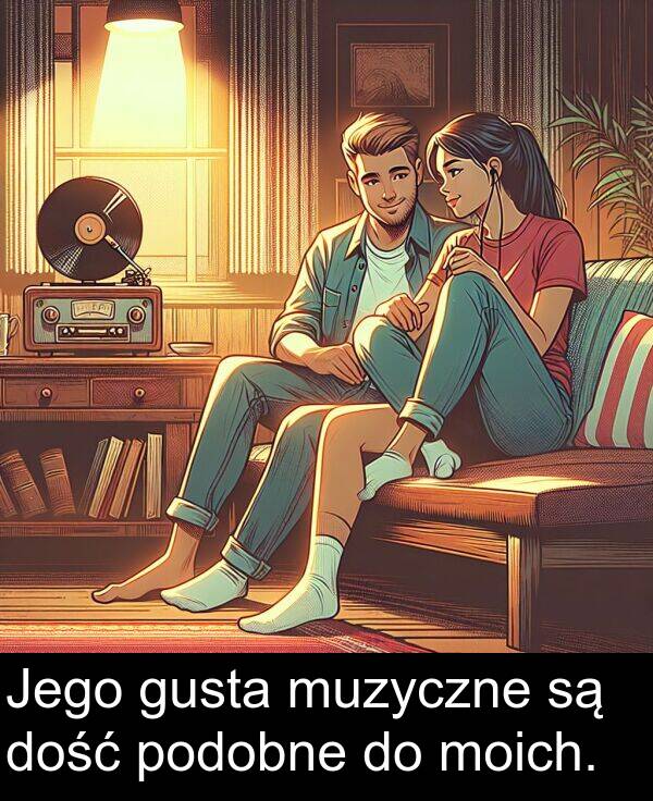 moich: Jego gusta muzyczne są dość podobne do moich.