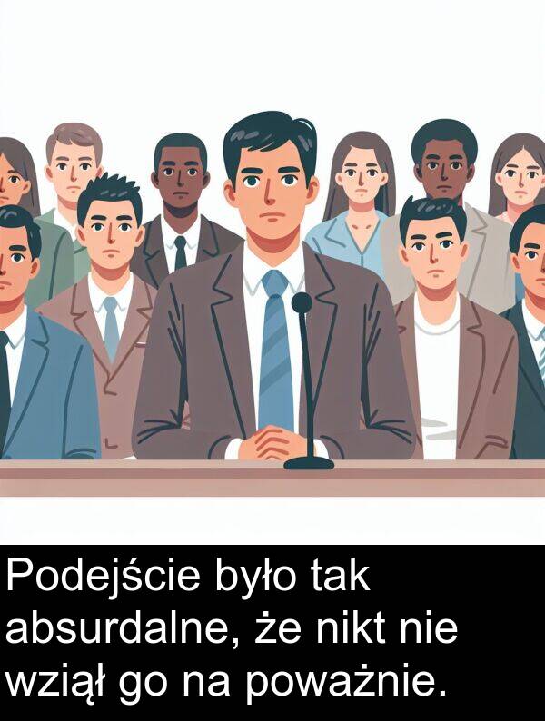 absurdalne: Podejście było tak absurdalne, że nikt nie wziął go na poważnie.
