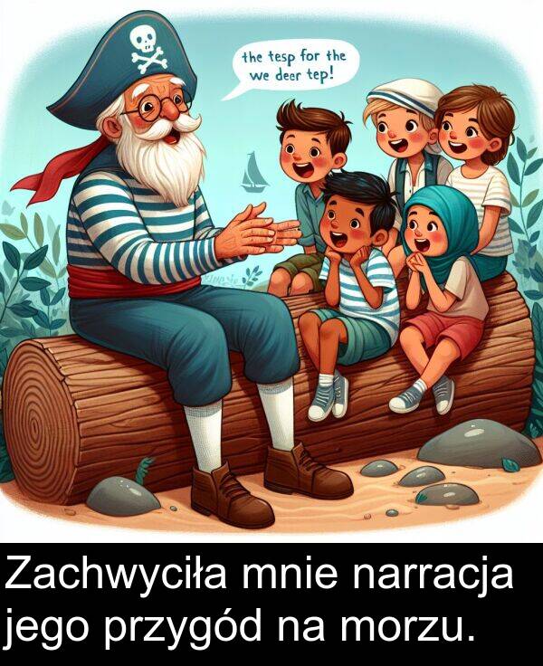 przygód: Zachwyciła mnie narracja jego przygód na morzu.