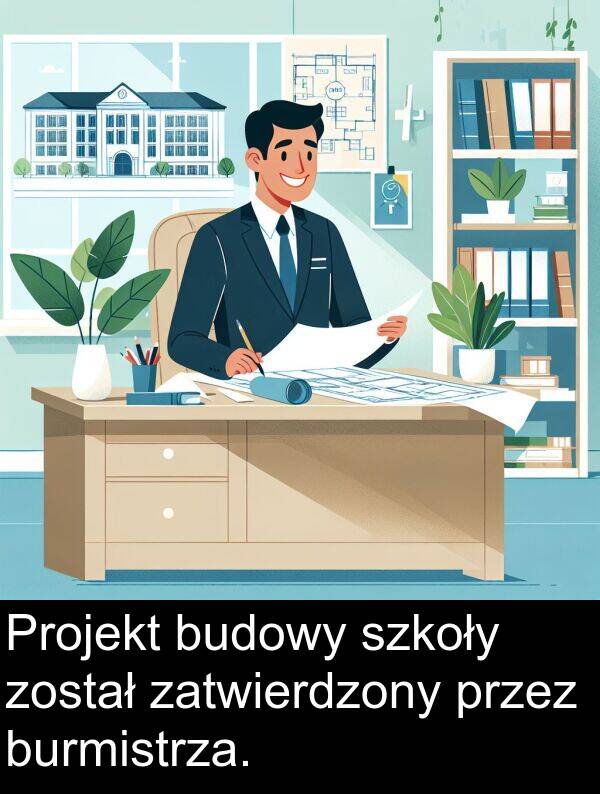 został: Projekt budowy szkoły został zatwierdzony przez burmistrza.
