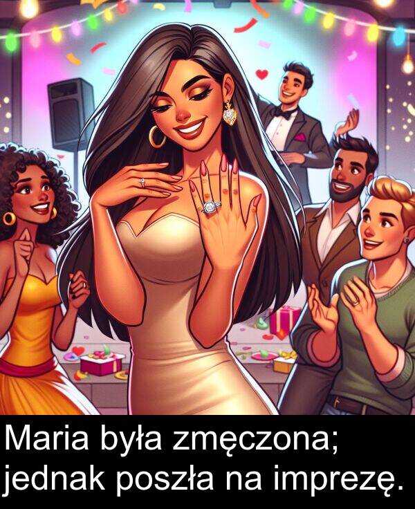 zmęczona: Maria była zmęczona; jednak poszła na imprezę.
