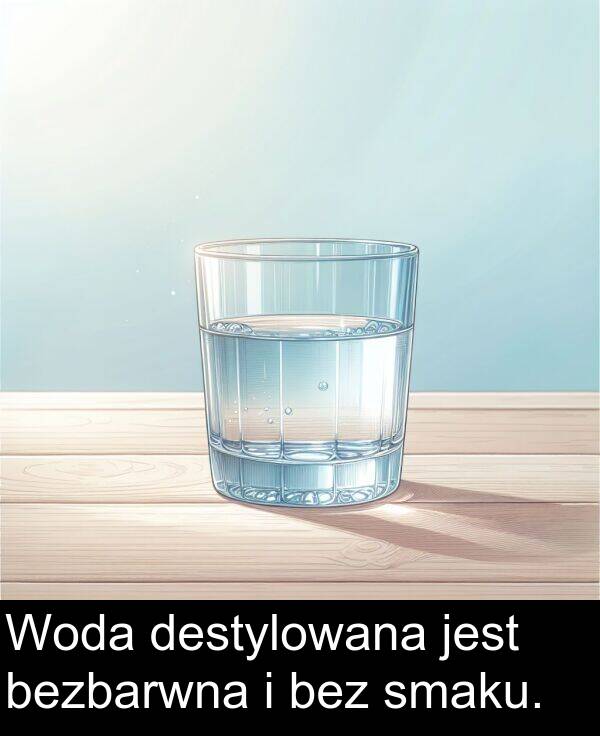 bez: Woda destylowana jest bezbarwna i bez smaku.
