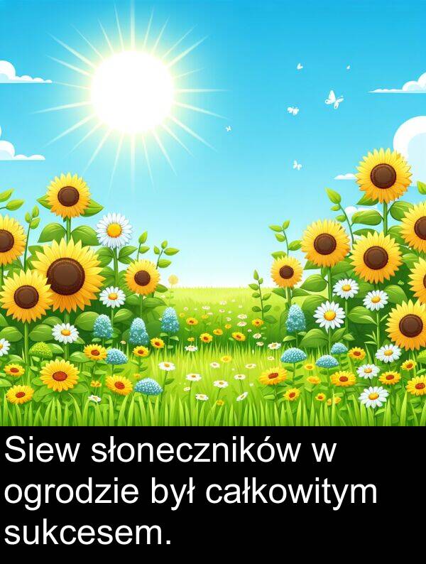 całkowitym: Siew słoneczników w ogrodzie był całkowitym sukcesem.