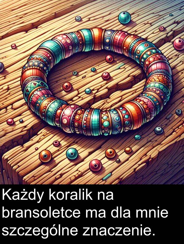 znaczenie: Każdy koralik na bransoletce ma dla mnie szczególne znaczenie.