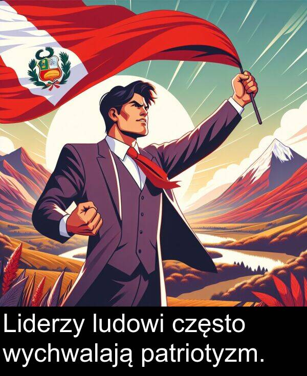 patriotyzm: Liderzy ludowi często wychwalają patriotyzm.