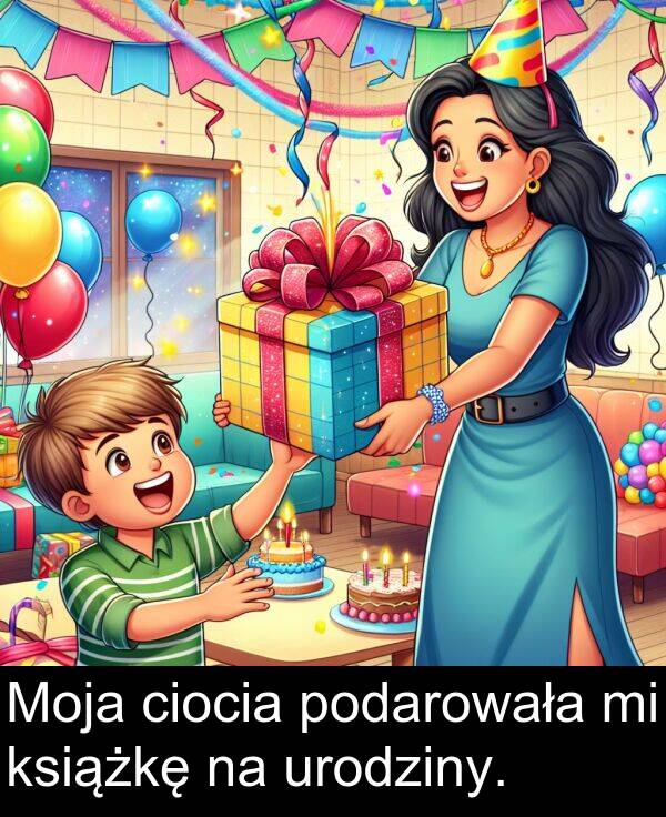 podarowała: Moja ciocia podarowała mi książkę na urodziny.