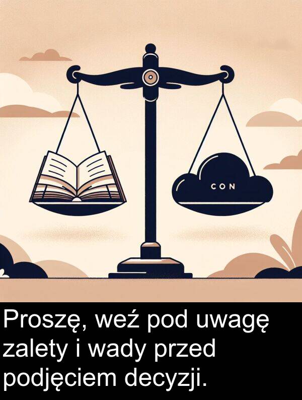 przed: Proszę, weź pod uwagę zalety i wady przed podjęciem decyzji.