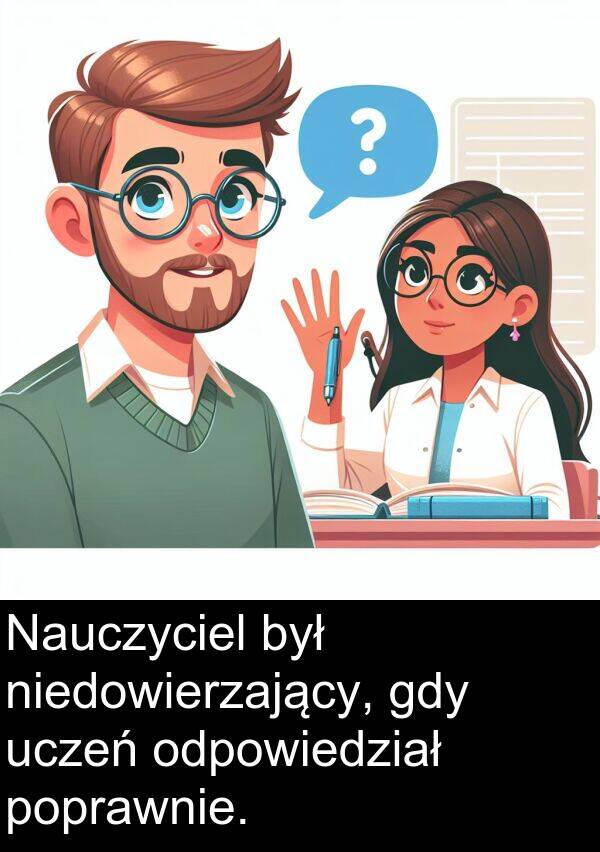 uczeń: Nauczyciel był niedowierzający, gdy uczeń odpowiedział poprawnie.