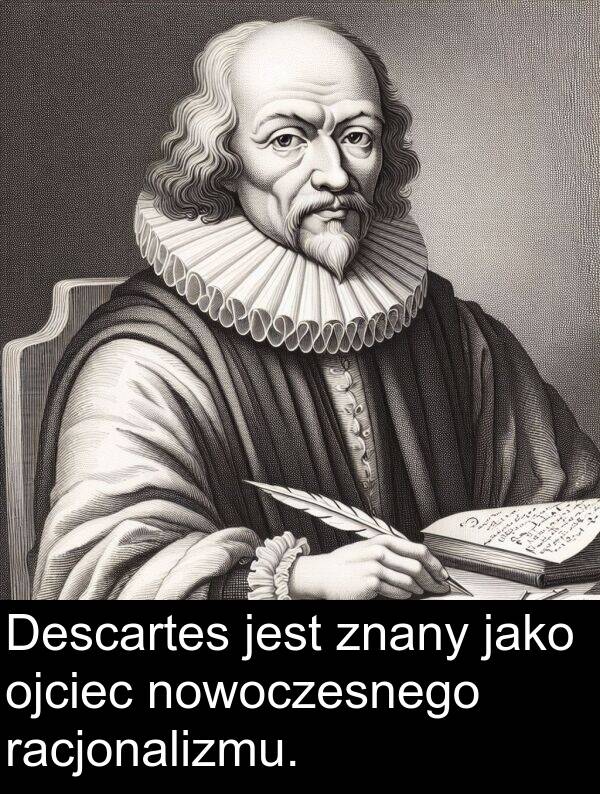 znany: Descartes jest znany jako ojciec nowoczesnego racjonalizmu.