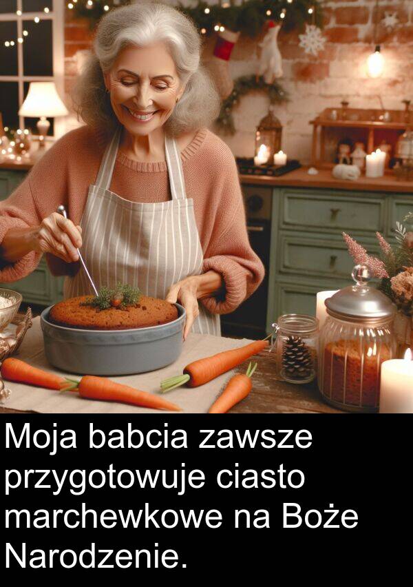 przygotowuje: Moja babcia zawsze przygotowuje ciasto marchewkowe na Boże Narodzenie.