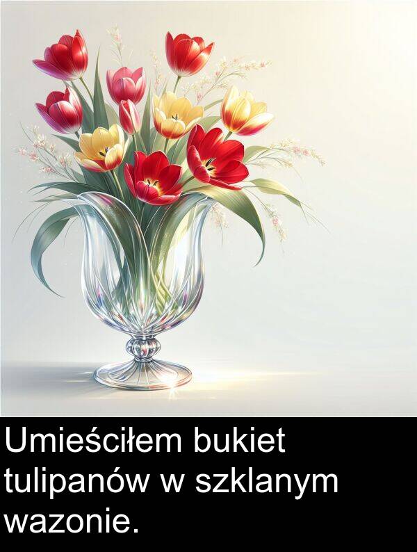 wazonie: Umieściłem bukiet tulipanów w szklanym wazonie.