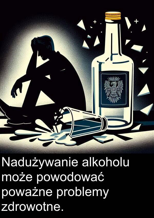 powodować: Nadużywanie alkoholu może powodować poważne problemy zdrowotne.