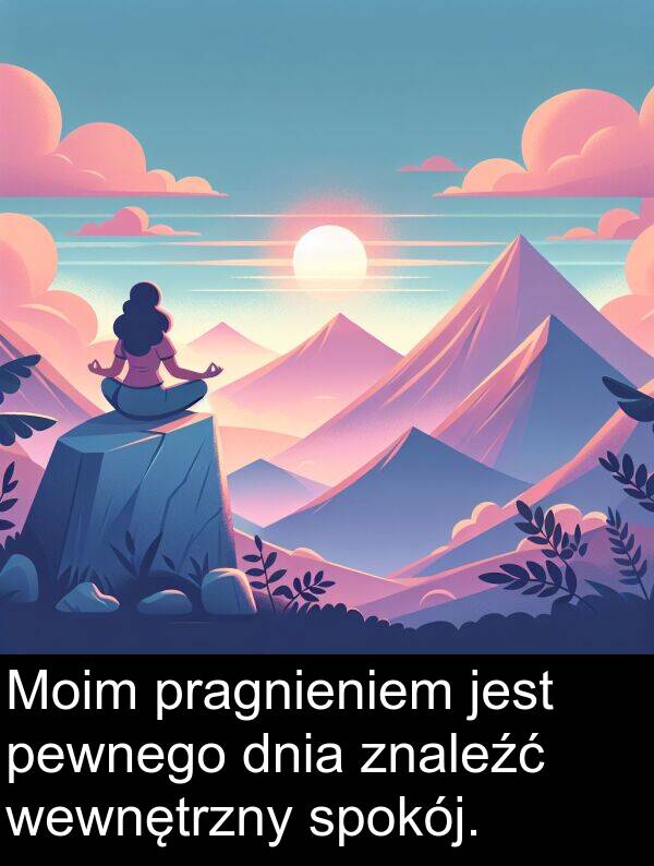 pragnieniem: Moim pragnieniem jest pewnego dnia znaleźć wewnętrzny spokój.