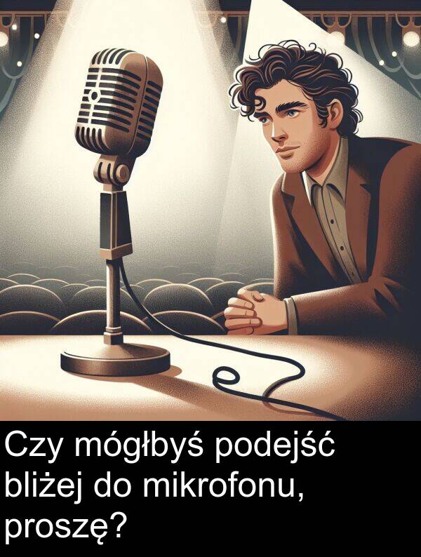 proszę: Czy mógłbyś podejść bliżej do mikrofonu, proszę?