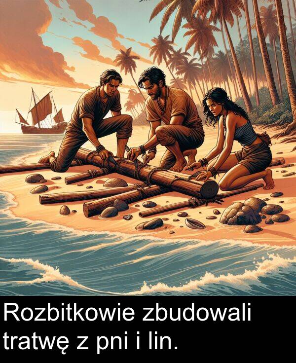 zbudowali: Rozbitkowie zbudowali tratwę z pni i lin.