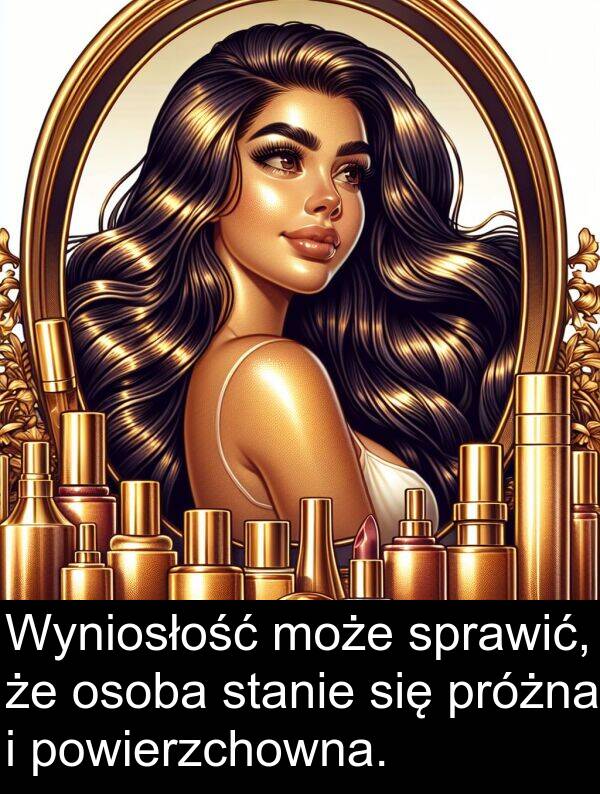 powierzchowna: Wyniosłość może sprawić, że osoba stanie się próżna i powierzchowna.