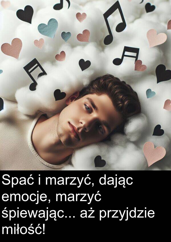 przyjdzie: Spać i marzyć, dając emocje, marzyć śpiewając... aż przyjdzie miłość!