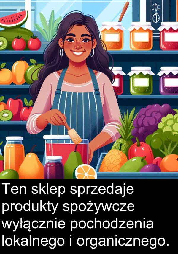 produkty: Ten sklep sprzedaje produkty spożywcze wyłącznie pochodzenia lokalnego i organicznego.