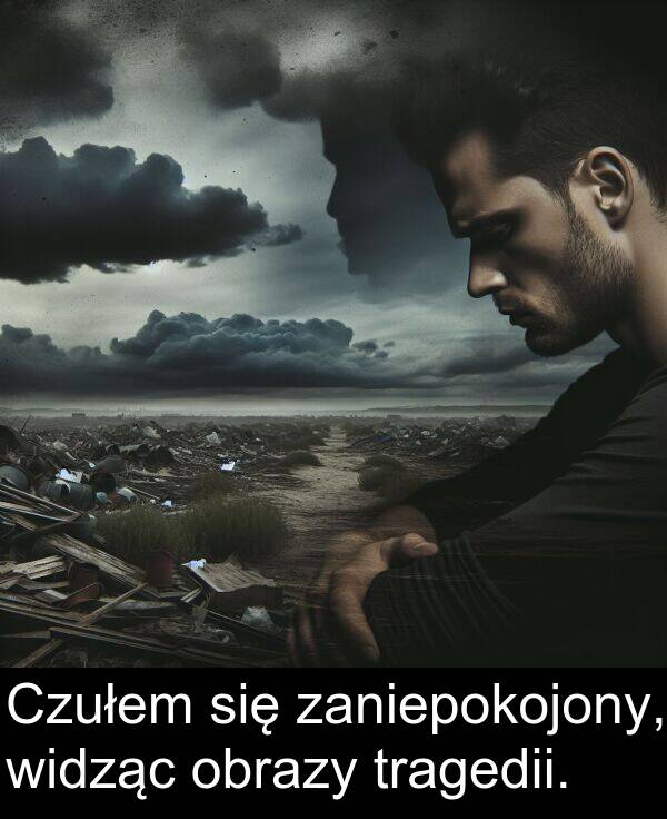 obrazy: Czułem się zaniepokojony, widząc obrazy tragedii.