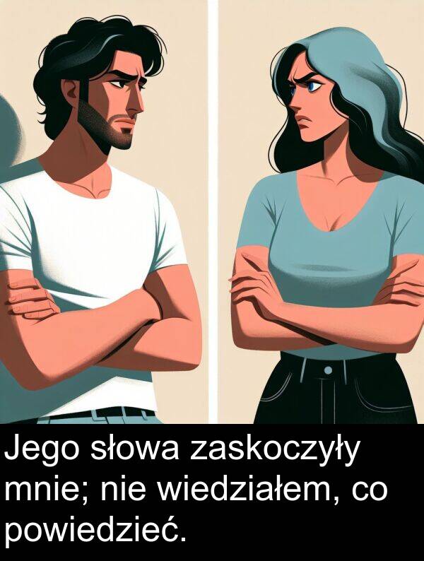 powiedzieć: Jego słowa zaskoczyły mnie; nie wiedziałem, co powiedzieć.