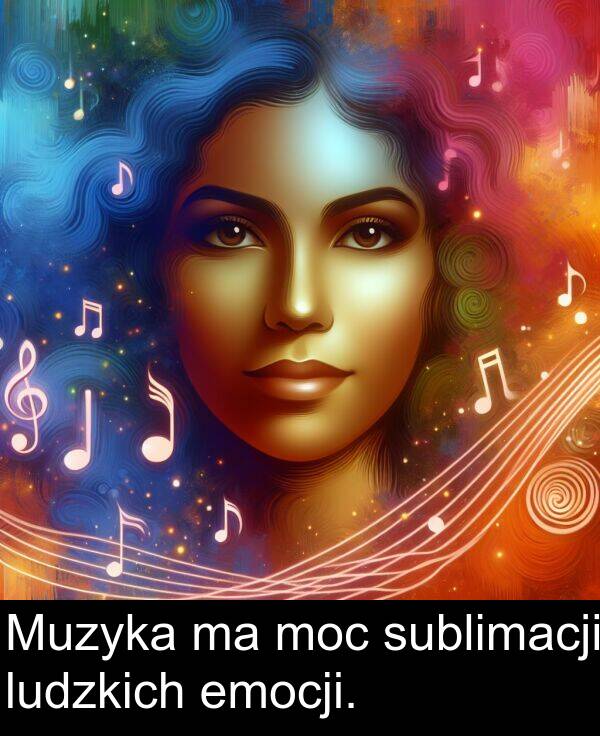 ludzkich: Muzyka ma moc sublimacji ludzkich emocji.
