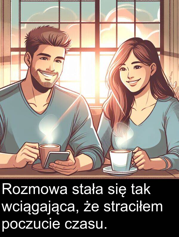 wciągająca: Rozmowa stała się tak wciągająca, że straciłem poczucie czasu.