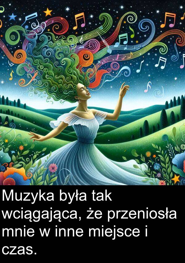 przeniosła: Muzyka była tak wciągająca, że przeniosła mnie w inne miejsce i czas.