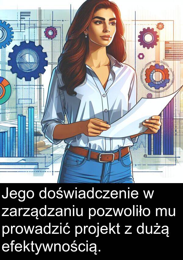 projekt: Jego doświadczenie w zarządzaniu pozwoliło mu prowadzić projekt z dużą efektywnością.