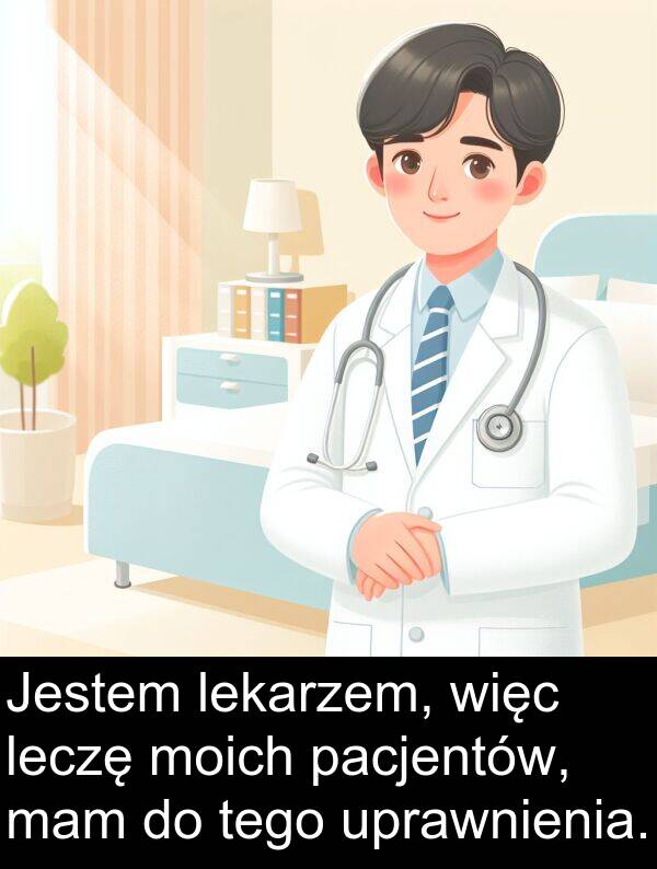 mam: Jestem lekarzem, więc leczę moich pacjentów, mam do tego uprawnienia.