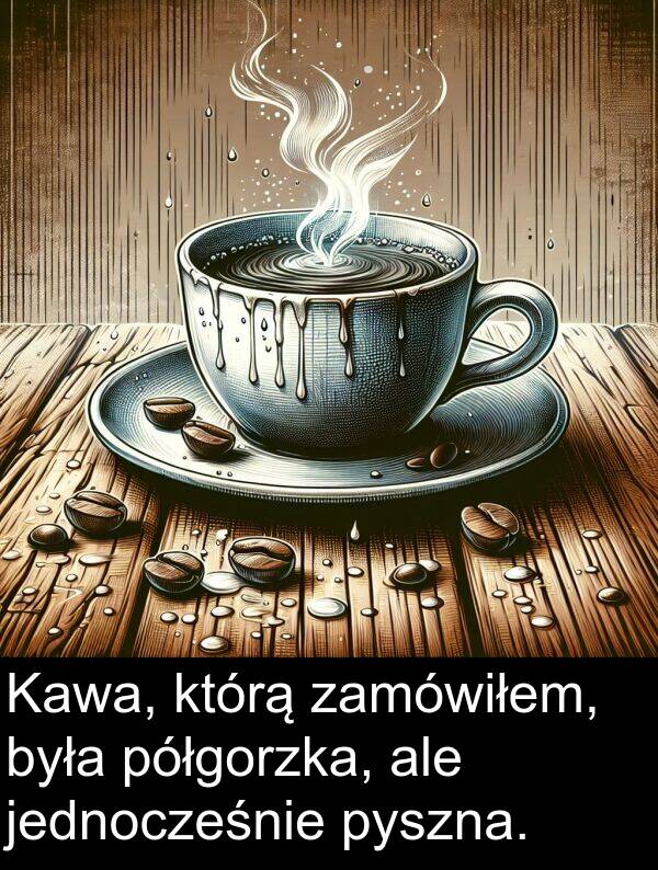 półgorzka: Kawa, którą zamówiłem, była półgorzka, ale jednocześnie pyszna.