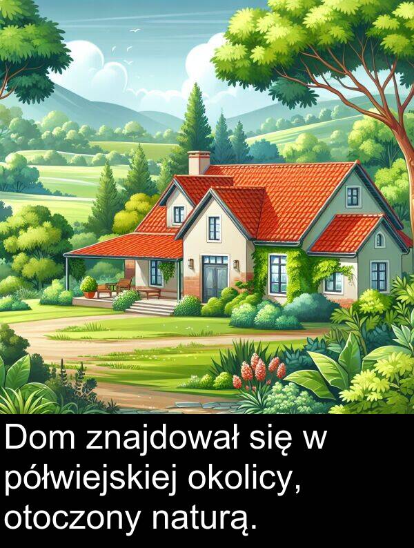 półwiejskiej: Dom znajdował się w półwiejskiej okolicy, otoczony naturą.
