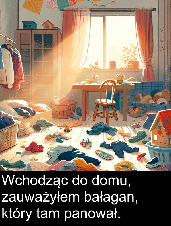 bałagan: Wchodząc do domu, zauważyłem bałagan, który tam panował.