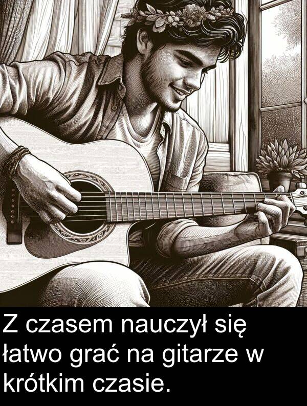 czasem: Z czasem nauczył się łatwo grać na gitarze w krótkim czasie.