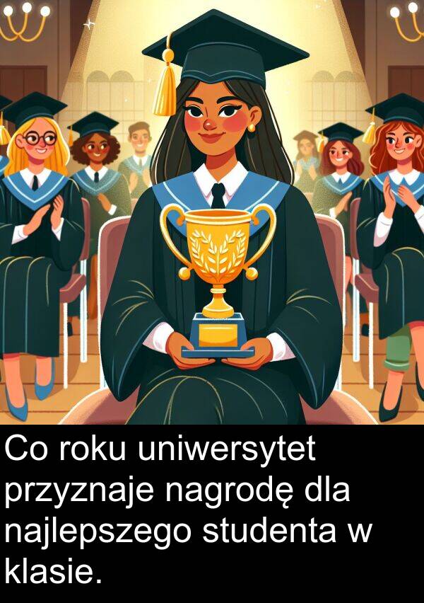 przyznaje: Co roku uniwersytet przyznaje nagrodę dla najlepszego studenta w klasie.