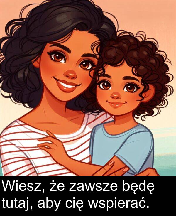 zawsze: Wiesz, że zawsze będę tutaj, aby cię wspierać.