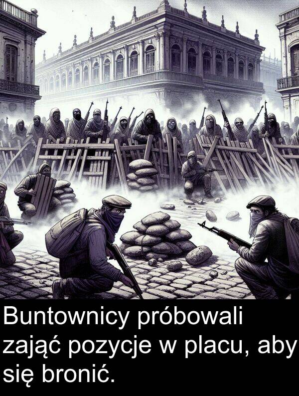 próbowali: Buntownicy próbowali zająć pozycje w placu, aby się bronić.
