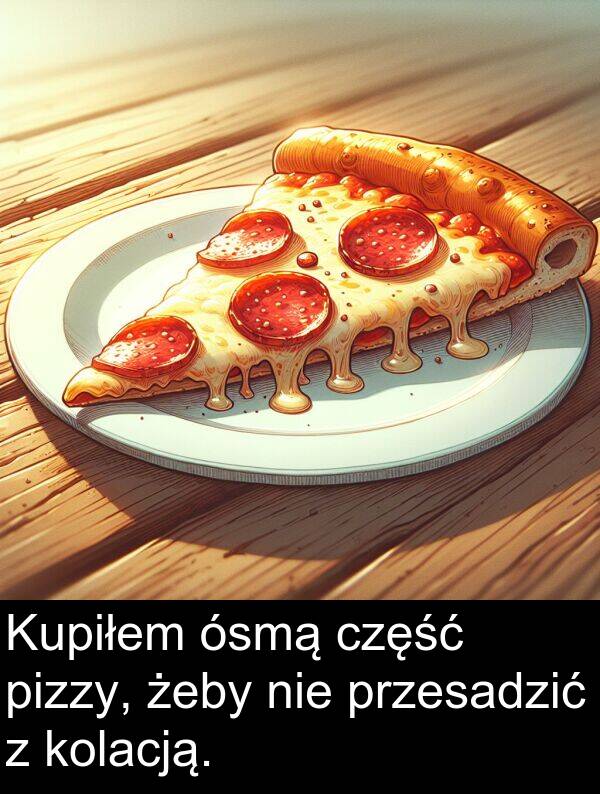 ósmą: Kupiłem ósmą część pizzy, żeby nie przesadzić z kolacją.