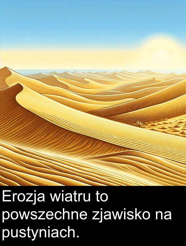 powszechne: Erozja wiatru to powszechne zjawisko na pustyniach.
