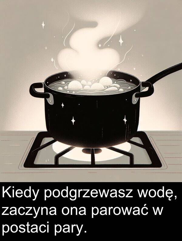 zaczyna: Kiedy podgrzewasz wodę, zaczyna ona parować w postaci pary.