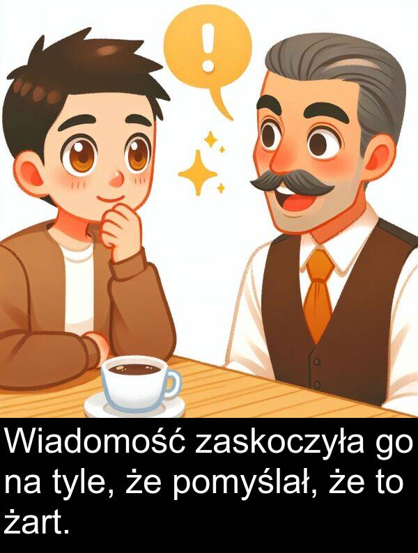 żart: Wiadomość zaskoczyła go na tyle, że pomyślał, że to żart.