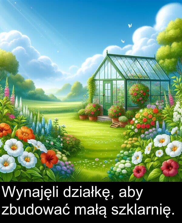 zbudować: Wynajęli działkę, aby zbudować małą szklarnię.