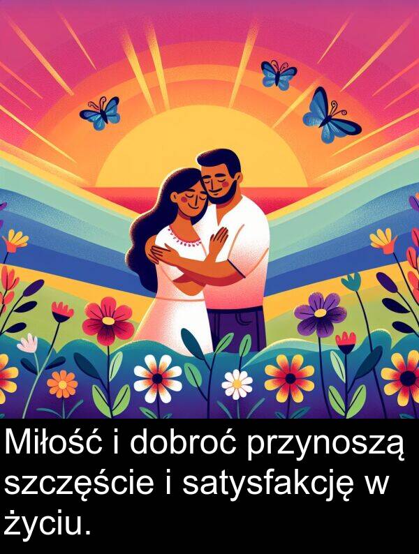 przynoszą: Miłość i dobroć przynoszą szczęście i satysfakcję w życiu.