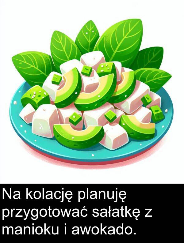 przygotować: Na kolację planuję przygotować sałatkę z manioku i awokado.