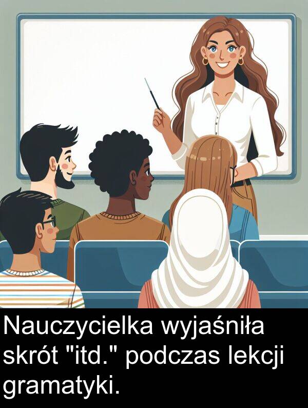 wyjaśniła: Nauczycielka wyjaśniła skrót "itd." podczas lekcji gramatyki.