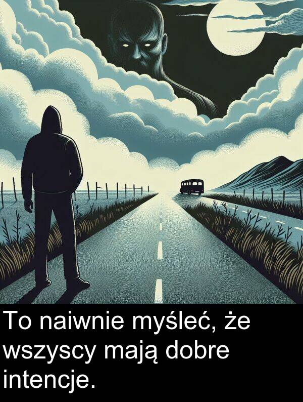 mają: To naiwnie myśleć, że wszyscy mają dobre intencje.