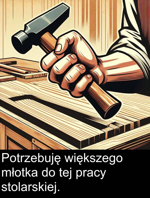 pracy: Potrzebuję większego młotka do tej pracy stolarskiej.