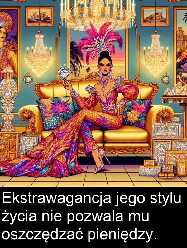 pieniędzy: Ekstrawagancja jego stylu życia nie pozwala mu oszczędzać pieniędzy.